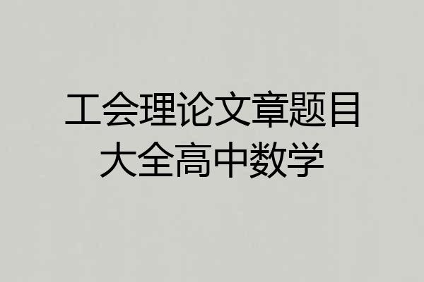 工会理论文章题目大全高中数学