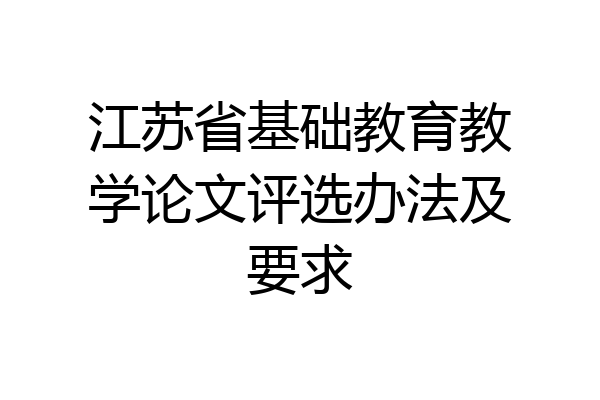江苏省基础教育教学论文评选办法及要求