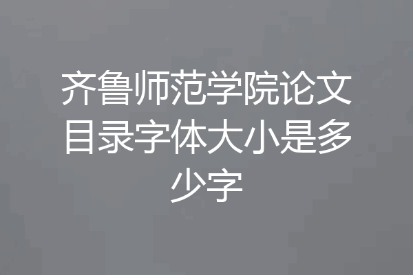 齐鲁师范学院论文目录字体大小是多少字