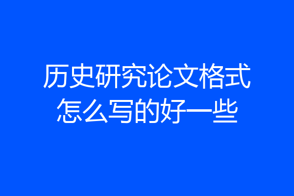历史研究论文格式怎么写的好一些