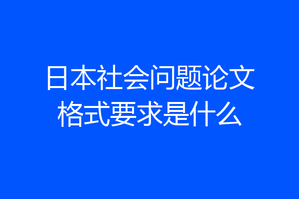 日本社会问题论文格式要求是什么