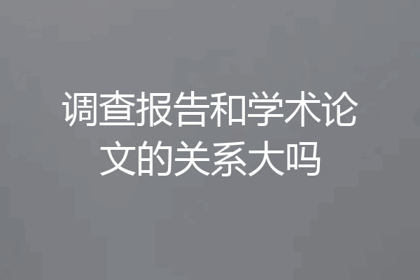 调查报告和学术论文的关系大吗