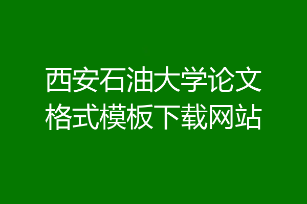 西安石油大学论文格式模板下载网站