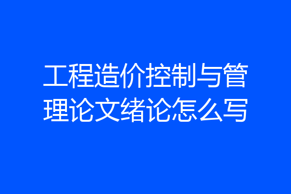 工程造价控制与管理论文绪论怎么写