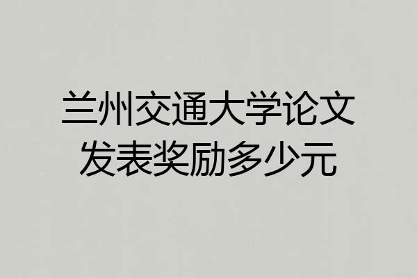 兰州交通大学论文发表奖励多少元