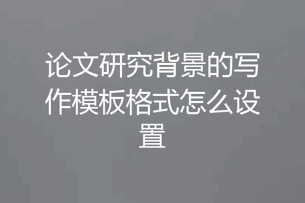 论文研究背景的写作模板格式怎么设置