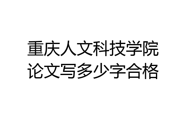 重庆人文科技学院论文写多少字合格