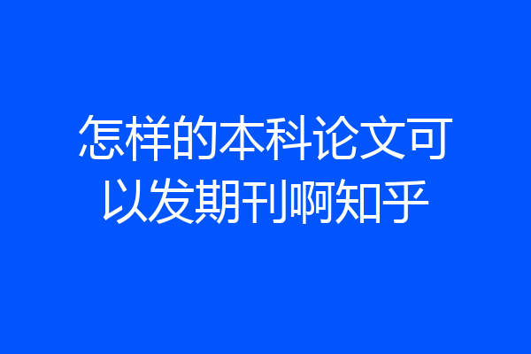 怎样的本科论文可以发期刊啊知乎