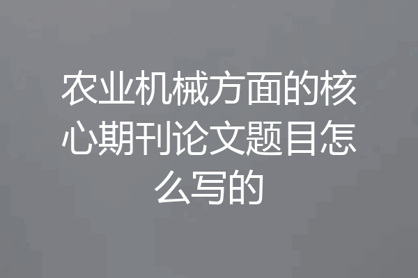 农业机械方面的核心期刊论文题目怎么写的