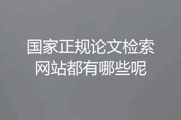 国家正规论文检索网站都有哪些呢