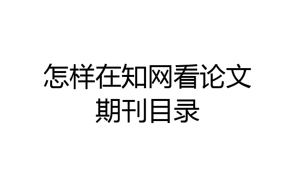 怎样在知网看论文期刊目录