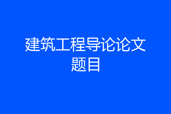 建筑工程导论论文题目