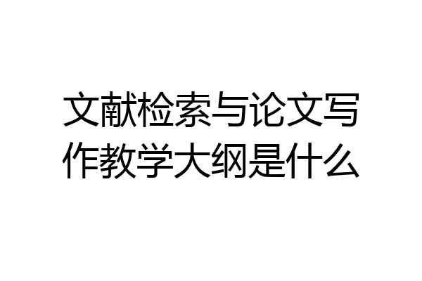 文献检索与论文写作教学大纲是什么