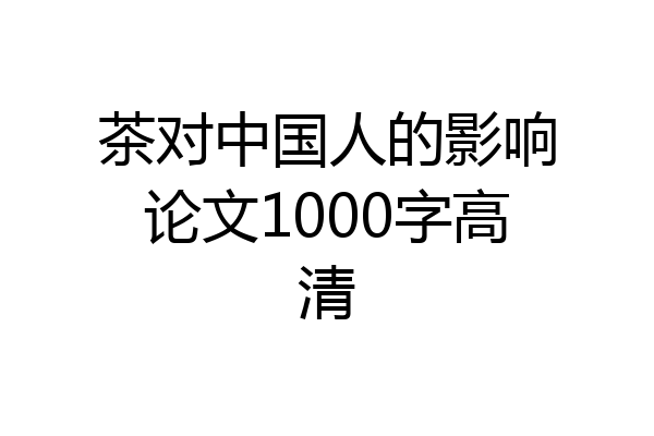 茶对中国人的影响论文1000字高清