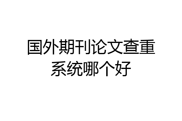国外期刊论文查重系统哪个好
