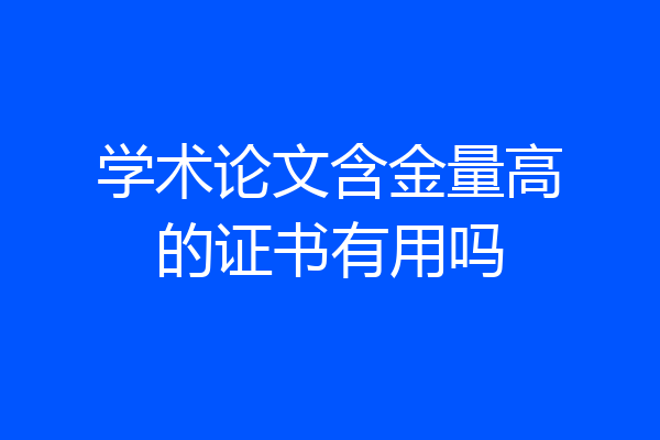 学术论文含金量高的证书有用吗