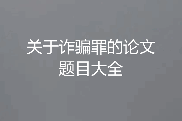 关于诈骗罪的论文题目大全