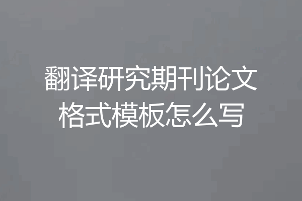 翻译研究期刊论文格式模板怎么写