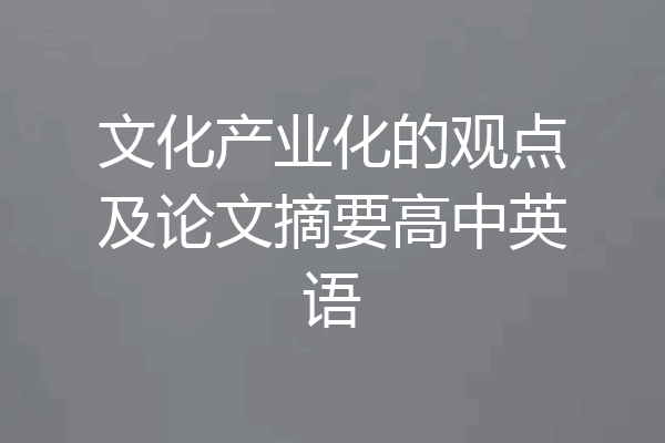 文化产业化的观点及论文摘要高中英语