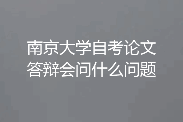 南京大学自考论文答辩会问什么问题