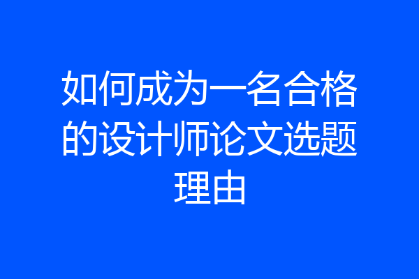 如何成为一名合格的设计师论文选题理由