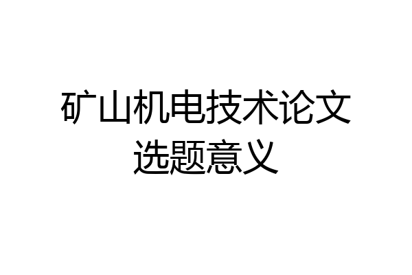 矿山机电技术论文选题意义