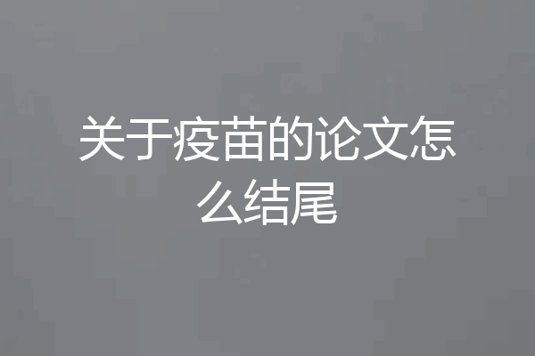 关于疫苗的论文怎么结尾