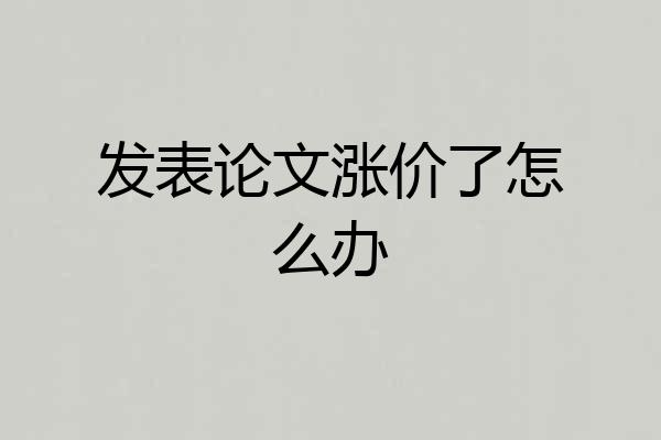 发表论文涨价了怎么办