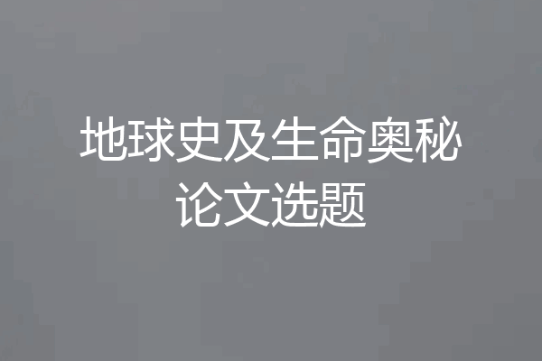 地球史及生命奥秘论文选题