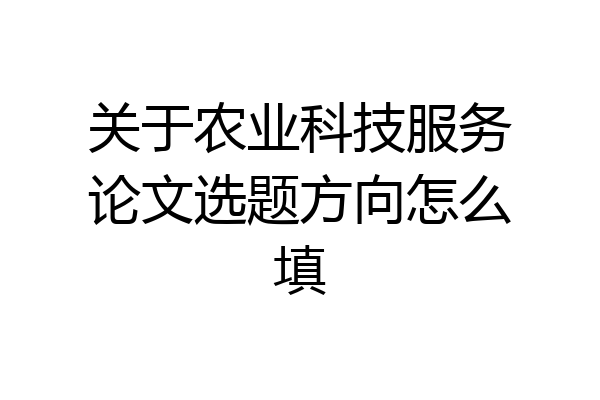 关于农业科技服务论文选题方向怎么填