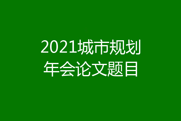 2021城市规划年会论文题目