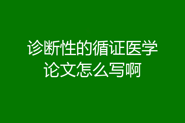 诊断性的循证医学论文怎么写啊
