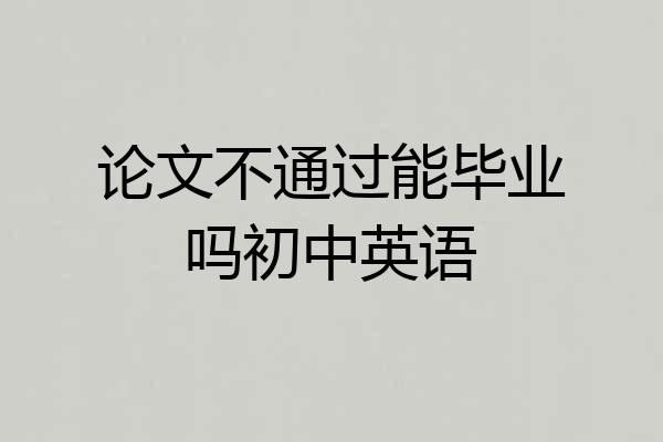 论文不通过能毕业吗初中英语