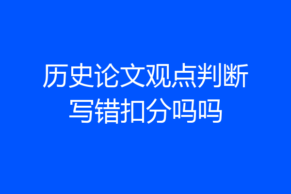 历史论文观点判断写错扣分吗吗