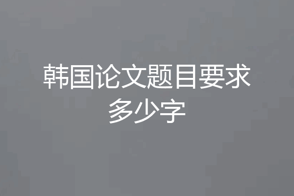 韩国论文题目要求多少字