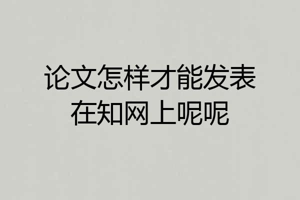论文怎样才能发表在知网上呢呢