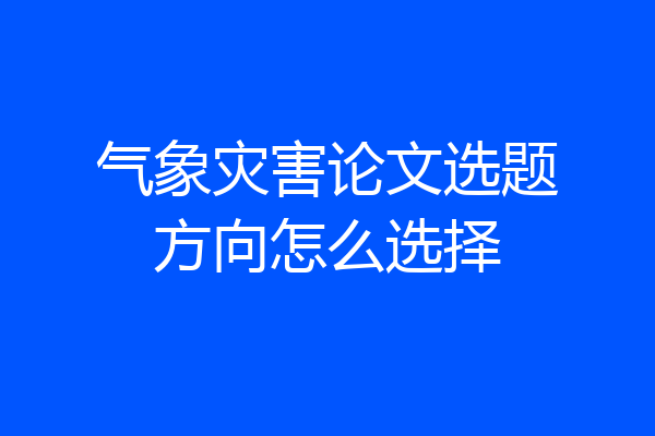 气象灾害论文选题方向怎么选择