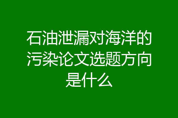石油泄漏对海洋的污染论文选题方向是什么