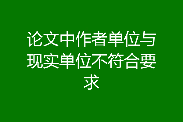 论文中作者单位与现实单位不符合要求