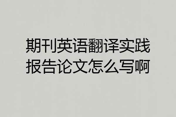 期刊英语翻译实践报告论文怎么写啊