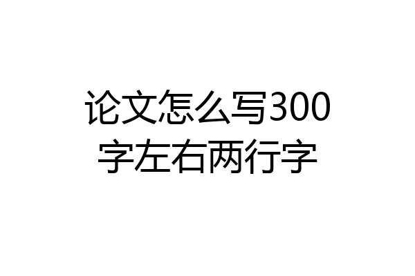 论文怎么写300字左右两行字