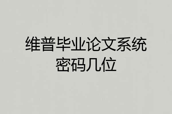 维普毕业论文系统密码几位