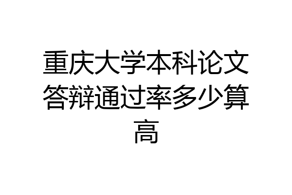 重庆大学本科论文答辩通过率多少算高
