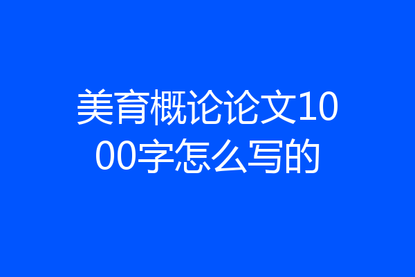 美育概论论文1000字怎么写的