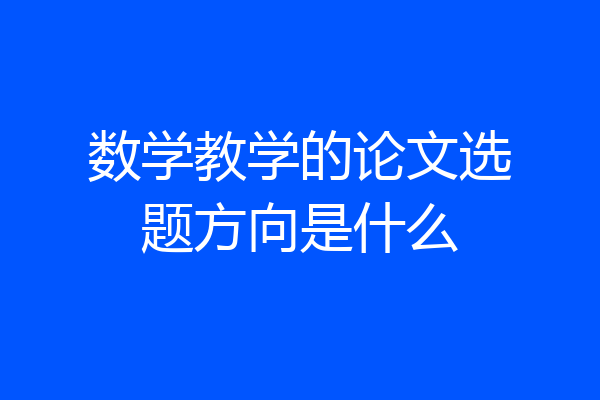 数学教学的论文选题方向是什么