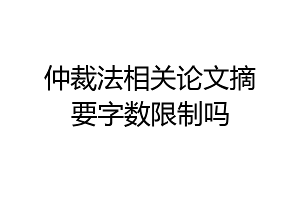仲裁法相关论文摘要字数限制吗