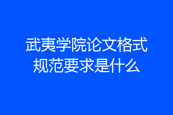 武夷学院论文格式规范要求是什么