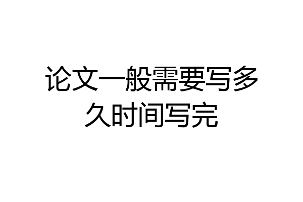 论文一般需要写多久时间写完