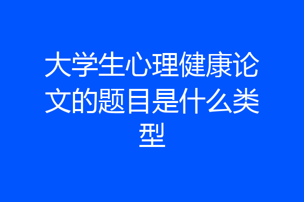 大学生心理健康论文的题目是什么类型
