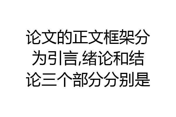 论文的正文框架分为引言,绪论和结论三个部分分别是